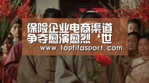 保险企业电商渠道争夺愈演愈烈‘世界杯盘口’(图2) 球队分析
