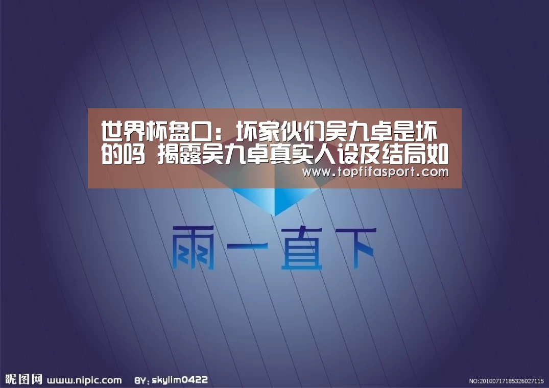 世界杯盘口:坏家伙们吴九卓是坏的吗 揭露吴九卓真实人设及结局如何(图1) 比赛预测