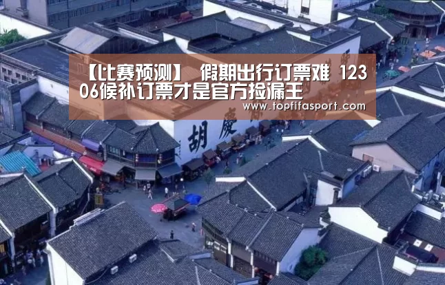 【比赛预测】
假期出行订票难 12306候补订票才是官方捡漏王(图5) 世界杯盘口